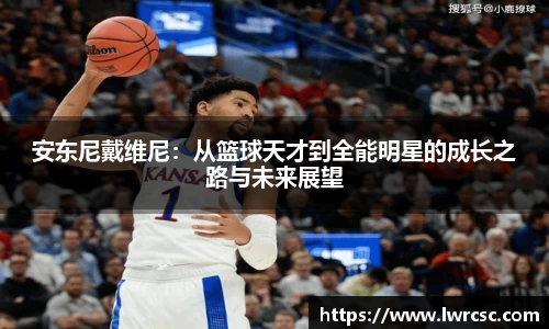 安东尼戴维尼：从篮球天才到全能明星的成长之路与未来展望